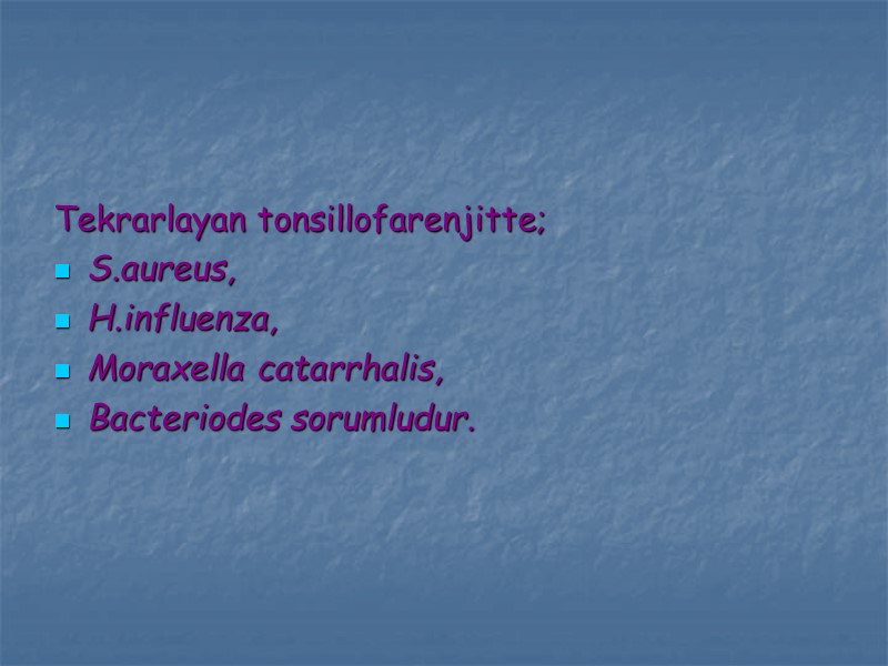 Tekrarlayan tonsillofarenjitte; S.aureus, H.influenza, Moraxella catarrhalis, Bacteriodes sorumludur.